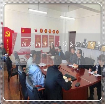 驚人一幕政府拆遷工廠設(shè)備挪移多少-設(shè)備搬遷補(bǔ)償_本月推薦/今日